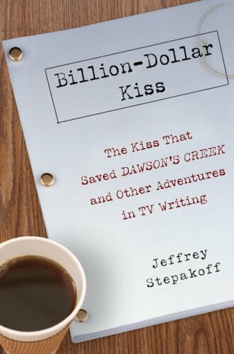 Billion-Dollar Kiss: The Kiss that Saved Dawson's Creek and Other Adventures in TV Writing