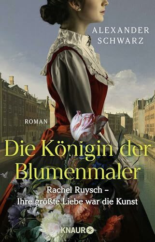 Die Königin der Blumenmaler. Rachel Ruysch – Ihre größte Liebe war die Kunst: Roman