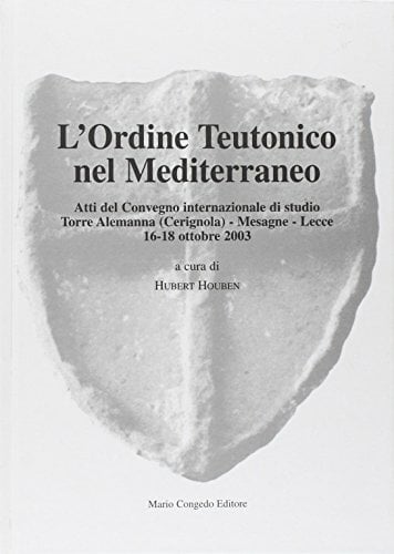 L'ordine teutonico nel Mediterraneo. Atti del Convegno internazionale di studio (Dip. beni arti storia. Acta theutonica) L'ordine teutonico nel Mediterraneo. Atti del Convegno internazionale di studio (Dip. beni arti storia. Acta theutonica)
