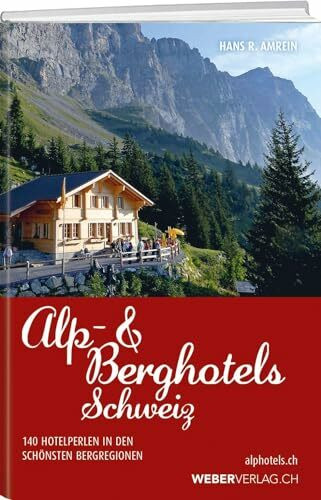 Alp & Berghotels Schweiz: 140 echte Hotelperlen in den schönsten Bergregionen