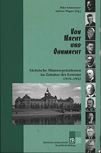 Von Macht und Ohnmacht: Sächsische Ministerpräsidenten im Zeitalter der Extreme 1919–1952