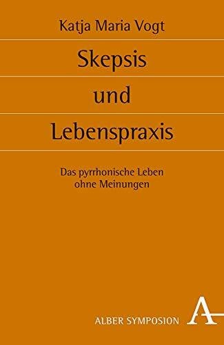 Skepsis und Lebenspraxis: Das pyrrhonische Leben ohne Meinungen (Symposion: Philosophische Schriftenreihe, Band 111)