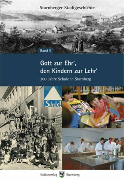 Gott zur Ehr', den Kindern zur Lehr': 200 Jahre Schule in Starnberg (Starnberger Stadtgeschichte)
