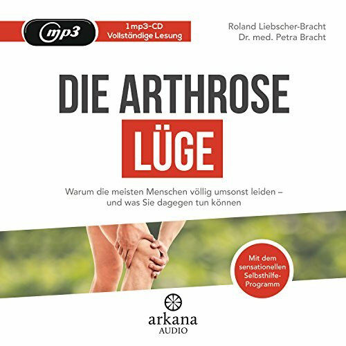 Die Arthrose-Lüge: Warum die meisten Menschen völlig umsonst leiden - und was Sie dagegen tun können - Mit dem sensationellen Selbsthilfe-Programm