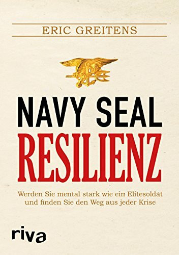 Navy SEAL Resilienz: Werden Sie mental stark wie ein Elitesoldat und finden Sie den Weg aus jeder Krise