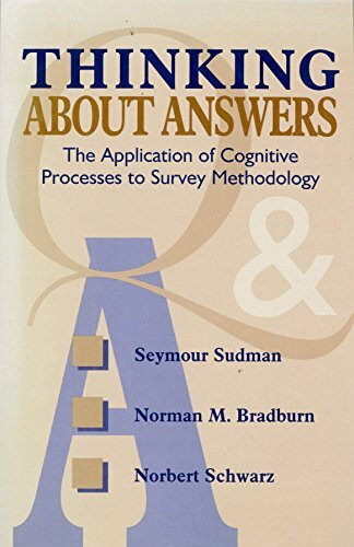 Thinking About Answers: The Application of Cognitive Processes to Survey Methodology (JOSSEY BASS SOCIAL AND BEHAVIORAL SCIENCE SERIES)