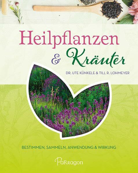 Heilpflanzen & Kräuter: Bestimmen, Sammeln, Anwendung und Wirkung: Bestimmen, Sammeln, Anwendung & Wirkung