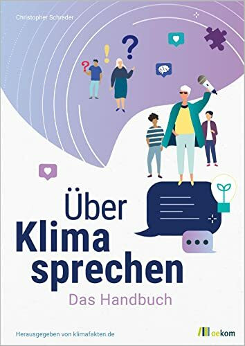Über Klima sprechen: Das Handbuch. Leitfaden für effektive Klimakommunikation, Strategien gegen Klimawandelleugner und praktische Tipps für den Dialog
