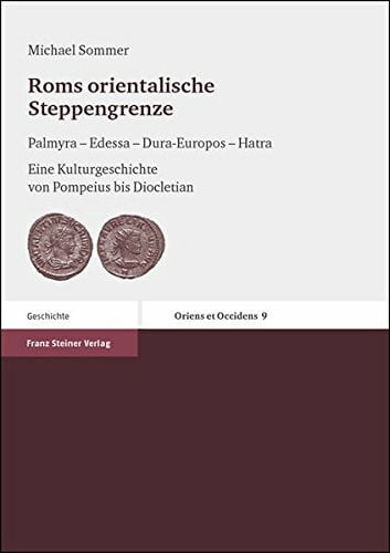 Roms orientalische Steppengrenze: Palmyra – Edessa – Dura-Europos – Hatra. Eine Kulturgeschichte von Pompeius bis Diocletian (Oriens Et Occidens. ... Und Ihrem Nachleben (O&o), Band 9)