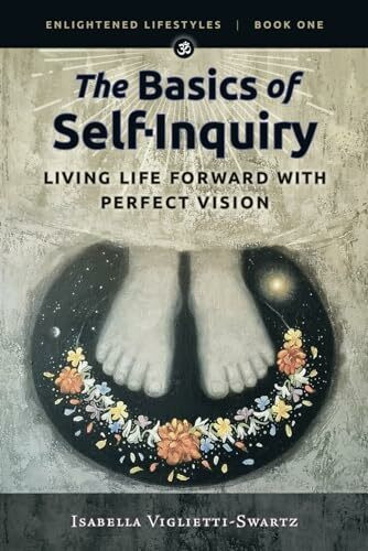 The Basics of Self-Inquiry: Living Life Forward With Perfect Vision (Enlightened Lifestyles, Band 1)