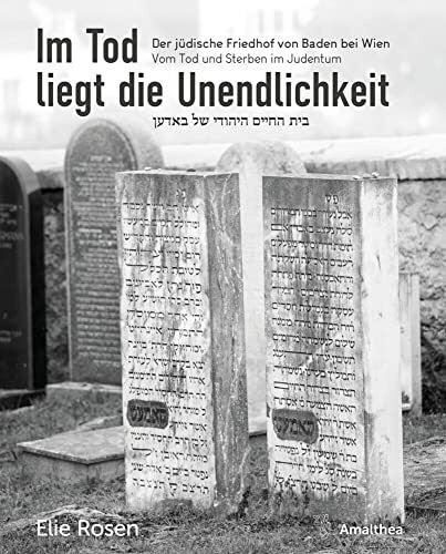 Im Tod liegt die Unendlichkeit: Der jüdische Friedhof von Baden bei Wien. Vom Tod und Sterben im Judentum