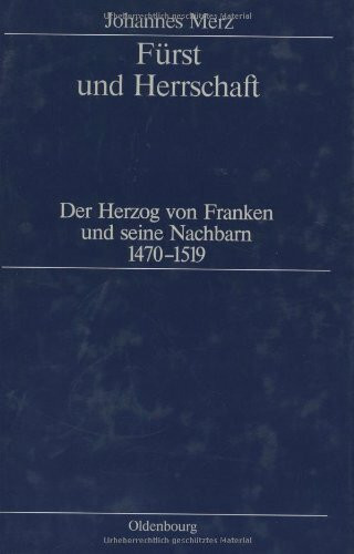 Fürst und Herrschaft: Der Herzog von Franken und seine Nachbarn 1470-1519