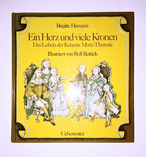 Ein Herz und viele Kronen: Das Leben der Kaiserin Maria Theresia