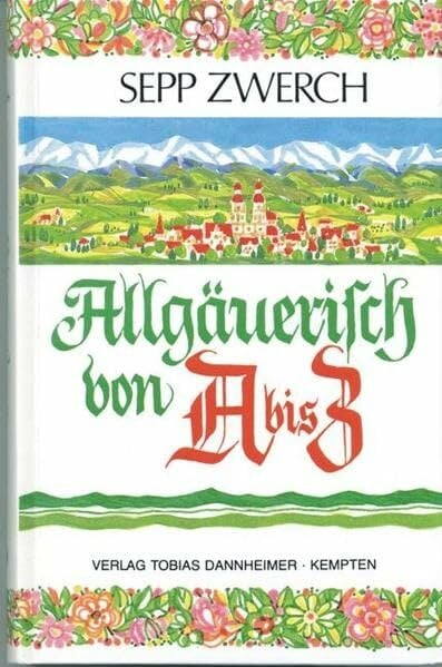 Allgäuerisch von A bis Z: Dialekt-Wörter, gebräuchliche Begriffe und Redensarten Allgäuerisch von A bis Z: Dialekt-Wörter, gebräuchliche Begriffe und Redensarten