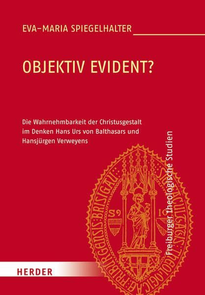 Objektiv evident?: Die Wahrnehmbarkeit der Christusgestalt im Denken Hans Urs von Balthasars und Hansjürgen Verweyens (Freiburger theologische Studien)