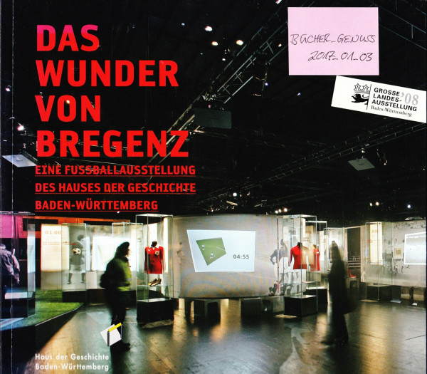 Das Wunder von Bregenz: Eine Fussballausstellung des Hauses der Geschichte Baden-Württemberg. Festspielhaus Bregenz, 7.-29. Juni 2008