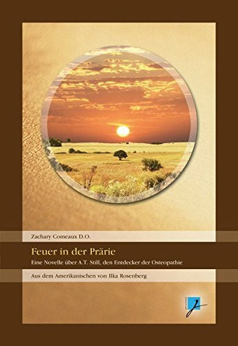 Feuer in der Prärie!: Eine Novelle über A.T.Still, den Entdecker der Osteopathie