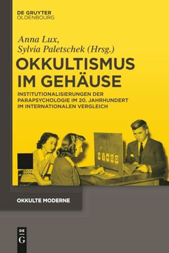 Okkultismus im Gehäuse: Institutionalisierungen der Parapsychologie im 20. Jahrhundert im internationalen Vergleich (Okkulte Moderne, 3, Band 3)