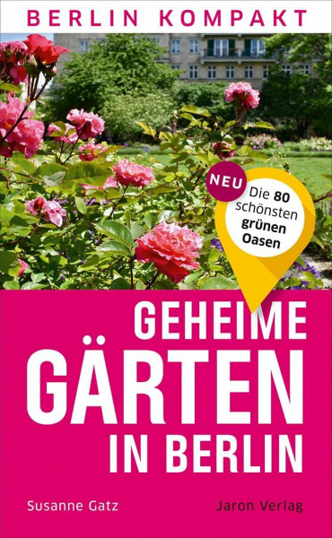 Geheime Gärten in Berlin: Die 80 schönsten grünen Oasen (Berlin Kompakt)