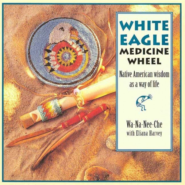 White Eagle Medicine Wheel: Native American Wisdom As a Way of Life