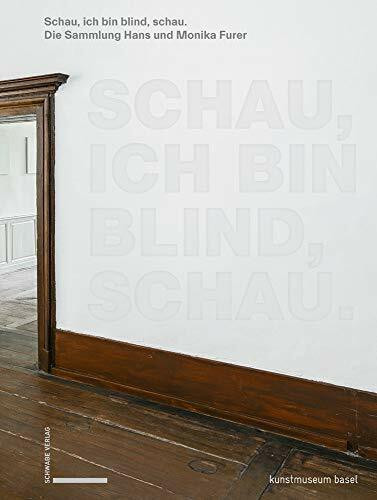 Schau, ich bin blind, schau: Von Rémy Zaugg bis John Baldessari. Höhepunkte der Sammlung Hans und Monika Furer