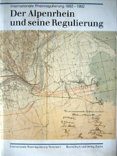 Der Alpenrhein und seine Regulierung. Internationale Rheinregulierung 1892-1992