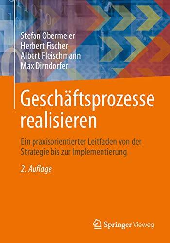 Geschäftsprozesse realisieren: Ein praxisorientierter Leitfaden von der Strategie bis zur Implementierung Geschäftsprozesse realisieren: Ein praxisorientierter Leitfaden von der Strategie bis zur Implementierung