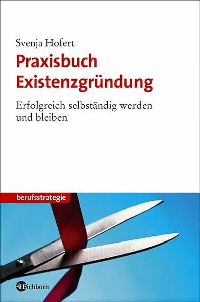 Praxisbuch Existenzgründung: Erfolgreich selbständig werden und bleiben