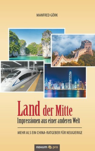 Land der Mitte – Impressionen aus einer anderen Welt: Mehr als ein China-Ratgeber für Neugierige