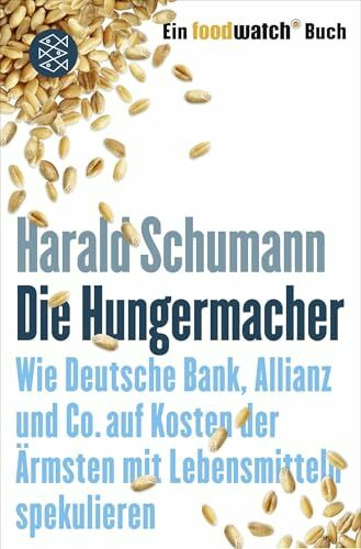 Die Hungermacher: Wie Deutsche Bank, Allianz und Co. auf Kosten der Ärmsten mit Lebensmitteln spekulieren Ein foodwatch-Buch