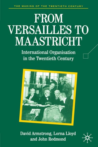 From Versailles to Maastricht: International Organizations in the Twentieth Century: International Organization in the Twentieth Century (The Making of the Twentieth Century)