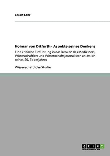 Hoimar von Ditfurth. Aspekte seines Denkens: Eine kritische Einführung in das Denken des Mediziners, Wissenschaftlers und Wissenschaftsjournalisten anlässlich seines 20. Todesjahres