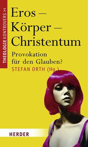 Eros - Körper - Christentum: Provokation für den Glauben? (Theologie kontrovers)
