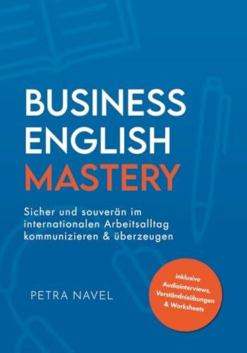 Business English Mastery: Sicher und souverän im internationalen Arbeitsalltag kommunizieren und überzeugen – inkl. Audiointerviews, Verständnisübungen und Worksheets (Sprachniveau B1)