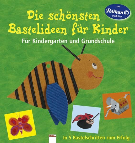 Die schönsten Bastelideen für Kinder: Für Kindergarten und Grundschule: Für Kindergarten und Grundschule. In 5 Bestelschritten zum Erfolg