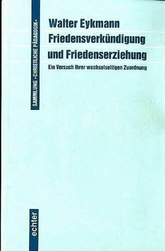 Friedensverkündigung und Friedenserziehung: Ein Versuch ihrer wechselseitigen Zuordnung (Sammlung "Christliche Pädagogik")