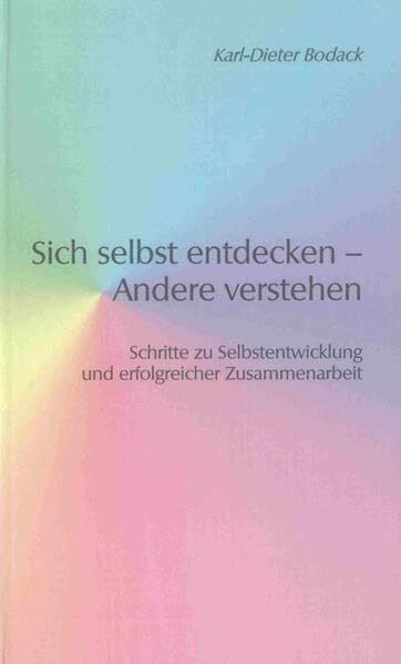 Sich selbst entdecken – Andere verstehen: Schritte zu Selbstentwicklung und erfolgreicher Zusammenarbeit (Berichte aus der Psychologie)