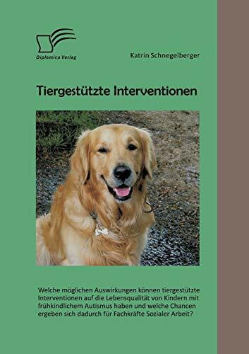 Tiergestützte Interventionen: Welche möglichen Auswirkungen können tiergestützte Interventionen auf die Lebensqualität von Kindern mit frühkindlichem ... sich dadurch für Fachkräfte Sozialer Arbeit?
