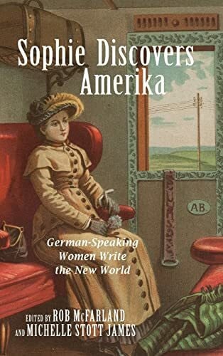 Sophie Discovers Amerika: German-Speaking Women Write the New World (Studies in German Literature, Linguistics, and Culture, Band 148)