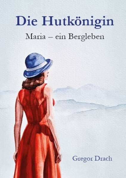 Die Hutkönigin: Maria - ein Bergleben