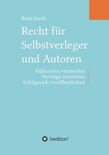 Recht für Selbstverleger und Autoren: Fallstricke vermeiden, Verträge verstehen, erfolgreich veröffentlichen