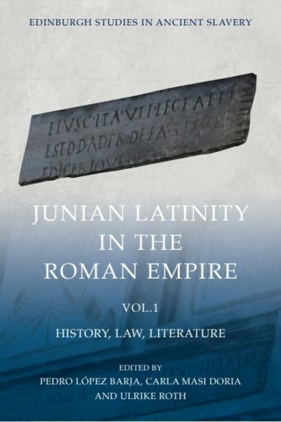 Junian Latinity in the Roman Empire: History, Law, Literature (Edinburgh Studies in Ancient Slavery, 1)