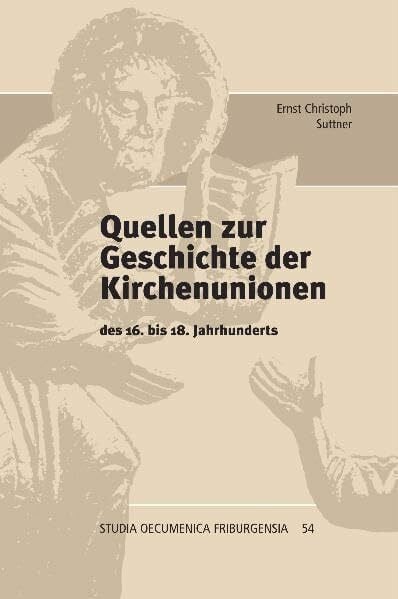Quellen zur Geschichte der Kirchenunionen: des 16. bis 18. Jahrhunderts (Studia Oecumenica Friburgensia)