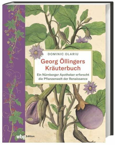 Georg Öllingers Kräuterbuch: Ein Nürnberger Apotheker erforscht die Pflanzenwelt der Renaissance