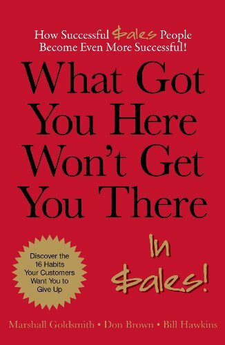 What Got You Here Won't Get You There... in Sales! : How Successful Sales People Become Even More Successful