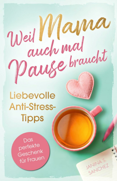 Weil Mama auch mal Pause braucht – liebevolle Anti-Stress-Tipps: – Stärkende & sofort umsetzbare Impulse für mehr Leichtigkeit, Entspannung & starke Nerven im Alltag: Das perfekte Geschenk für Frauen