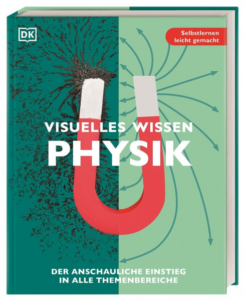 Visuelles Wissen. Physik: Der anschauliche Einstieg in alle Themenbereiche. Schulbegleitend für Schüler*innen ab 12 Jahren bis zum Abschluss