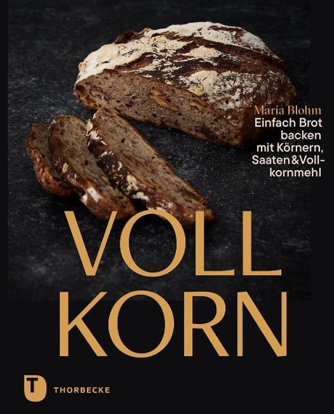 Vollkorn - Einfach Brot backen mit Körnern, Saaten & Vollkornmehl