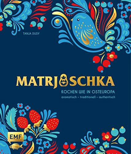 Matrjoschka – Kochen wie in Osteuropa: aromatisch – traditionell – authentisch: Von Russland bis nach Aserbaidschan: Die 70 besten Rezepte für ... Teigspezialitäten, Teegebäck und mehr!