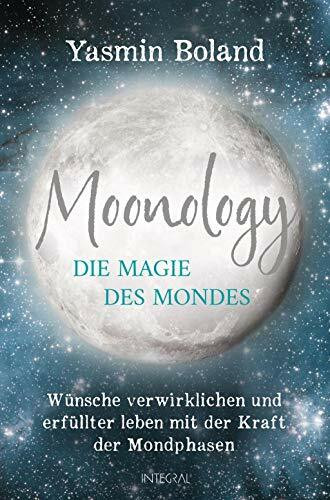 Moonology – Die Magie des Mondes: Wünsche verwirklichen und erfüllter leben mit der Kraft der Mondphasen